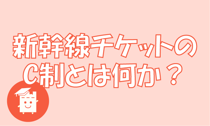 新幹線チケットに記載のC制とは何か？